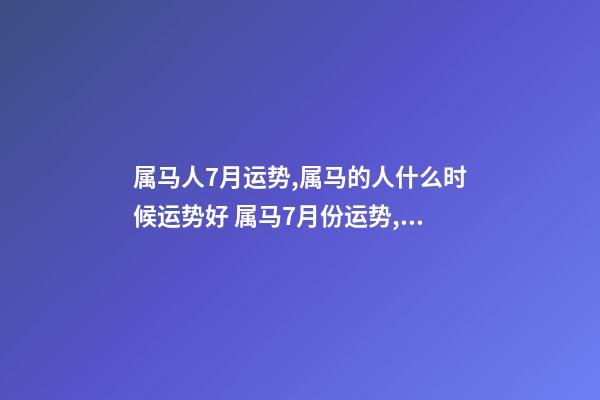 属马人7月运势,属马的人什么时候运势好 属马7月份运势,属马的人2020全年运势及运程和每月运程-第1张-观点-玄机派